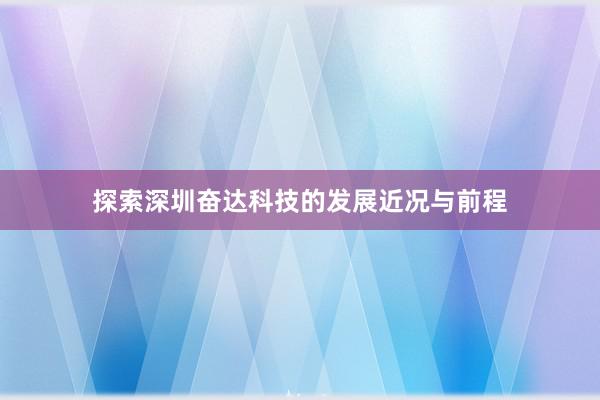 探索深圳奋达科技的发展近况与前程