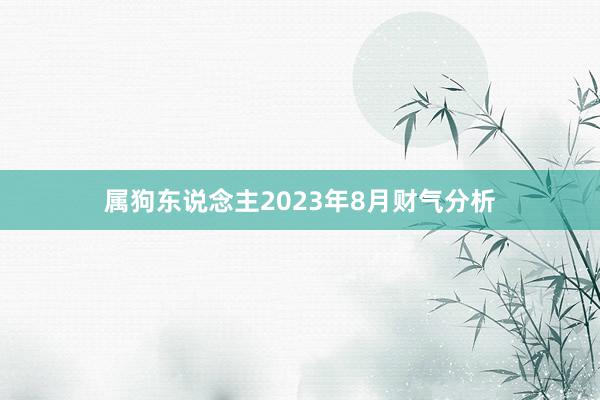 属狗东说念主2023年8月财气分析