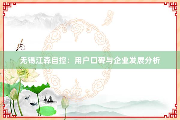 无锡江森自控:用户口碑与企业发展分析