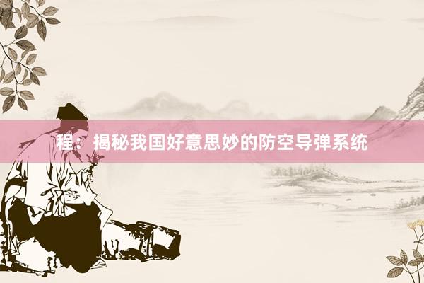 程：揭秘我国好意思妙的防空导弹系统